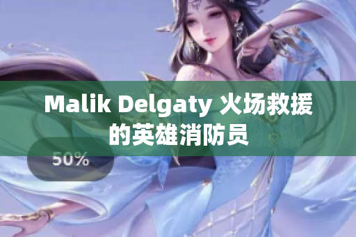 Malik Delgaty 火场救援的英雄消防员