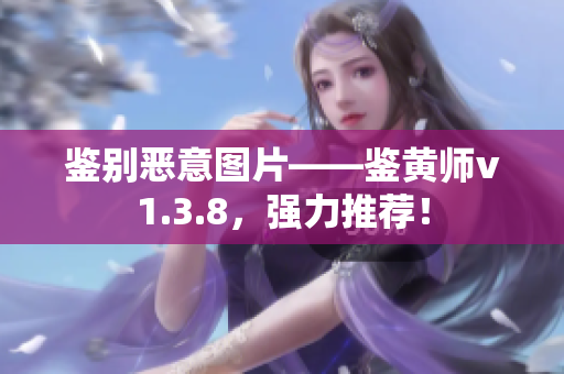 鉴别恶意图片——鉴黄师v1.3.8，强力推荐！