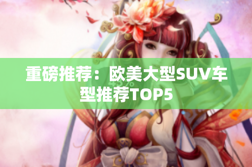重磅推荐：欧美大型SUV车型推荐TOP5