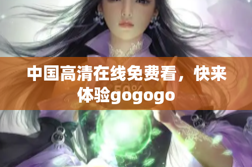 中国高清在线免费看，快来体验gogogo