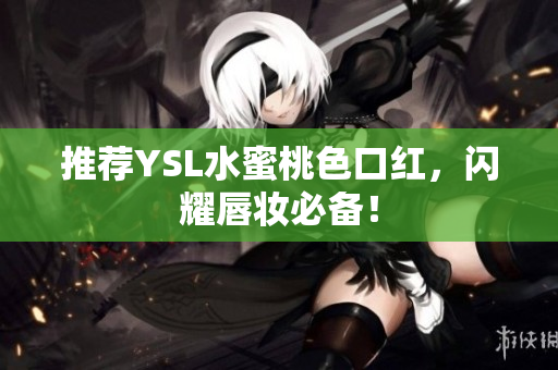 推荐YSL水蜜桃色口红，闪耀唇妆必备！