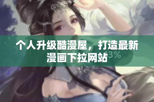 个人升级酷漫屋，打造最新漫画下拉网站