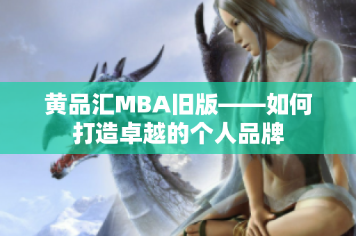 黄品汇MBA旧版——如何打造卓越的个人品牌