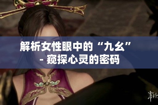 解析女性眼中的“九幺” - 窥探心灵的密码