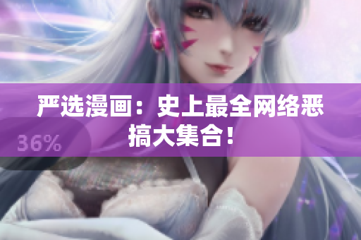 严选漫画：史上最全网络恶搞大集合！