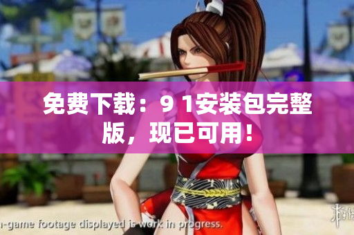 免费下载：9 1安装包完整版，现已可用！