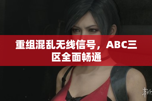 重组混乱无线信号，ABC三区全面畅通