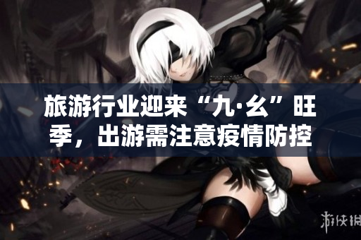 旅游行业迎来“九·幺”旺季，出游需注意疫情防控