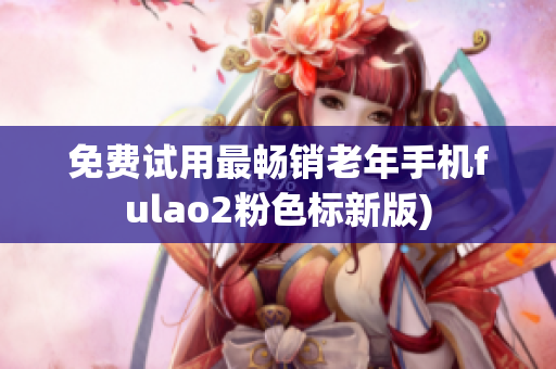 免费试用最畅销老年手机fulao2粉色标新版)
