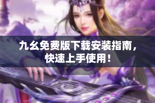 九幺免费版下载安装指南，快速上手使用！