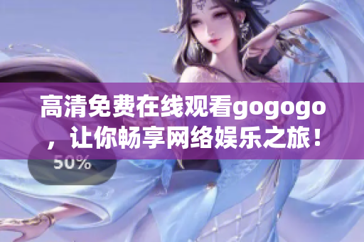 高清免费在线观看gogogo，让你畅享网络娱乐之旅！