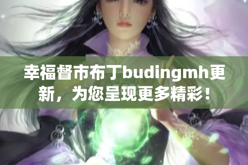幸福督市布丁budingmh更新，为您呈现更多精彩！