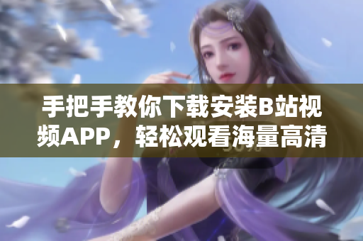 手把手教你下载安装B站视频APP，轻松观看海量高清视频
