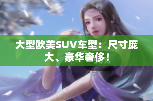 大型欧美SUV车型：尺寸庞大、豪华奢侈！