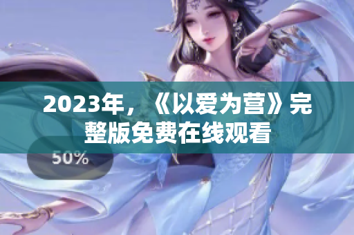 2023年，《以爱为营》完整版免费在线观看