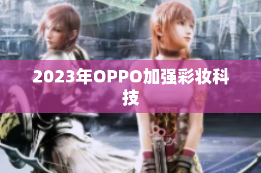 2023年OPPO加强彩妆科技