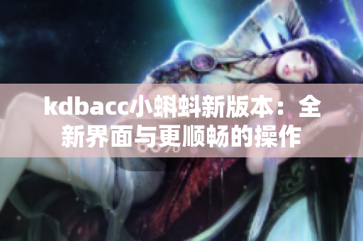 kdbacc小蝌蚪新版本：全新界面与更顺畅的操作