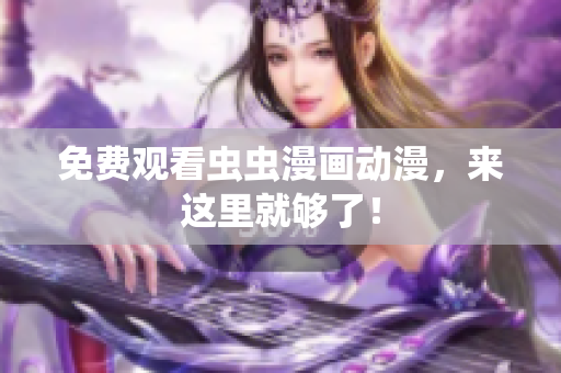 免费观看虫虫漫画动漫，来这里就够了！