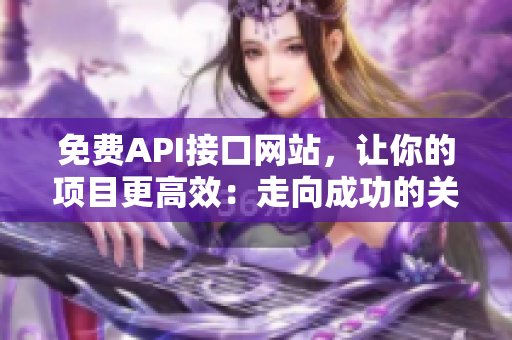 免费API接口网站，让你的项目更高效：走向成功的关键