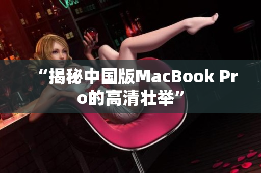 “揭秘中国版MacBook Pro的高清壮举”