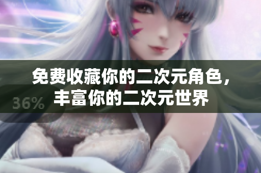 免费收藏你的二次元角色，丰富你的二次元世界