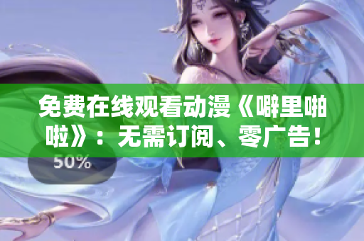 免费在线观看动漫《噼里啪啦》：无需订阅、零广告！