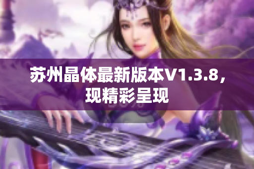 苏州晶体最新版本V1.3.8，现精彩呈现