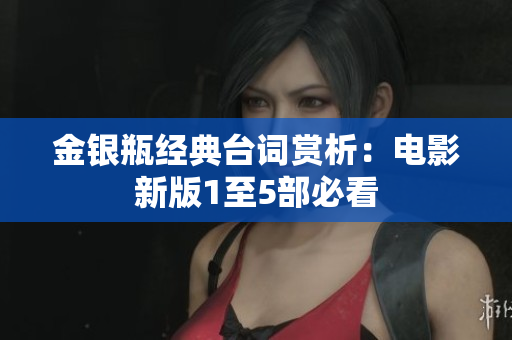 金银瓶经典台词赏析：电影新版1至5部必看