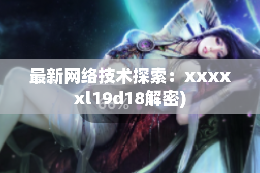 最新网络技术探索：xxxxxl19d18解密)