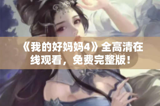 《我的好妈妈4》全高清在线观看，免费完整版！