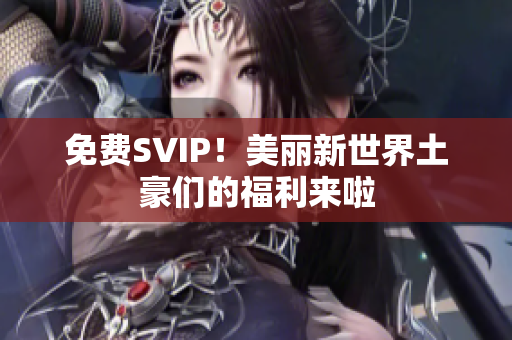 免费SVIP！美丽新世界土豪们的福利来啦