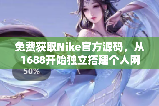 免费获取Nike官方源码，从1688开始独立搭建个人网站