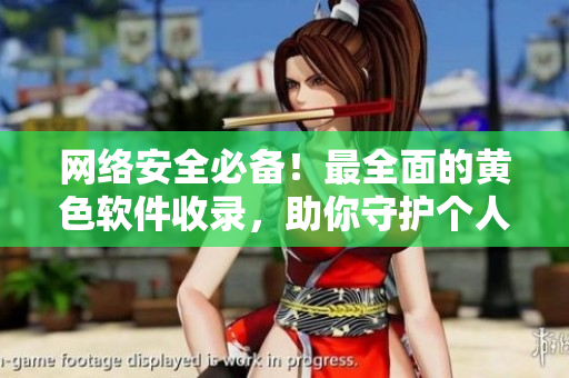 网络安全必备！最全面的黄色软件收录，助你守护个人隐私