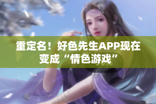 重定名！好色先生APP现在变成“情色游戏”