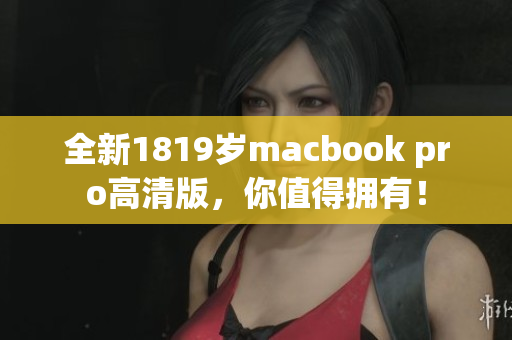 全新1819岁macbook pro高清版，你值得拥有！
