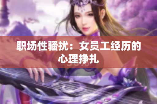 职场性骚扰：女员工经历的心理挣扎