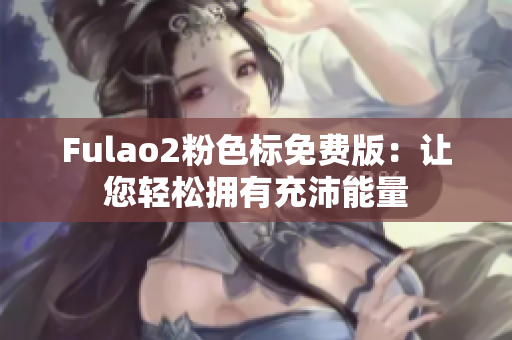Fulao2粉色标免费版：让您轻松拥有充沛能量