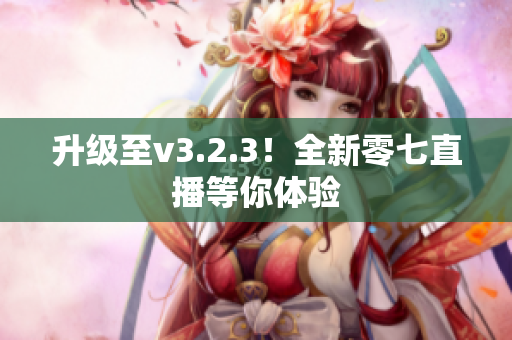 升级至v3.2.3！全新零七直播等你体验