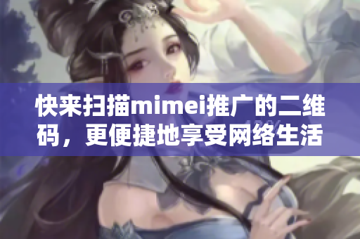 快来扫描mimei推广的二维码，更便捷地享受网络生活
