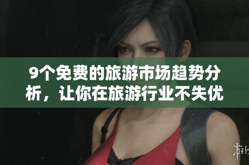 9个免费的旅游市场趋势分析，让你在旅游行业不失优势