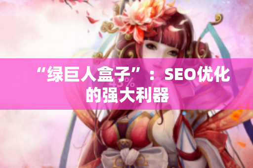 “绿巨人盒子”：SEO优化的强大利器