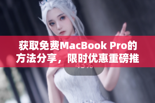 获取免费MacBook Pro的方法分享，限时优惠重磅推荐