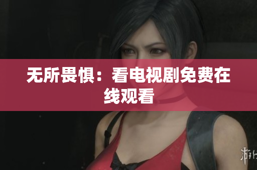 无所畏惧：看电视剧免费在线观看