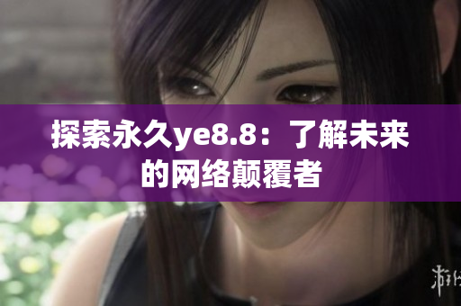 探索永久ye8.8：了解未来的网络颠覆者