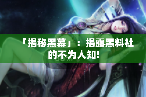 「揭秘黑幕」：揭露黑料社的不为人知!