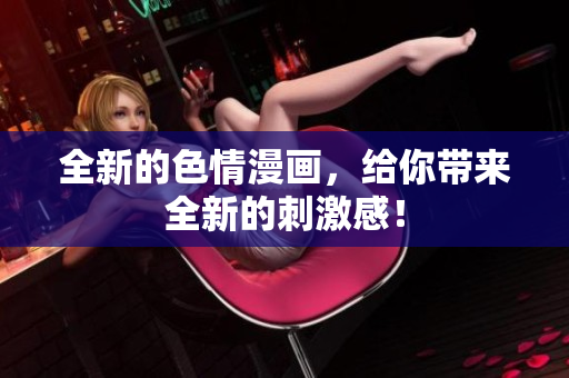 全新的色情漫画，给你带来全新的刺激感！