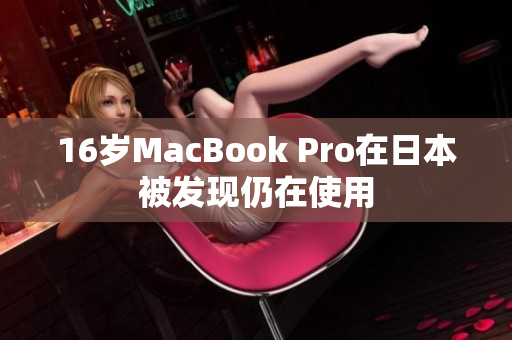 16岁MacBook Pro在日本被发现仍在使用