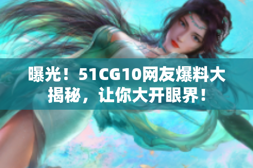 曝光！51CG10网友爆料大揭秘，让你大开眼界！