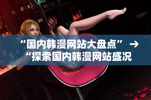 “国内韩漫网站大盘点” → “探索国内韩漫网站盛况”