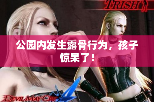 公园内发生露骨行为，孩子惊呆了！